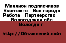 Миллион подписчиков Вконтакте - Все города Работа » Партнёрство   . Вологодская обл.,Вологда г.